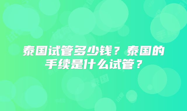 泰国试管多少钱？泰国的手续是什么试管？
