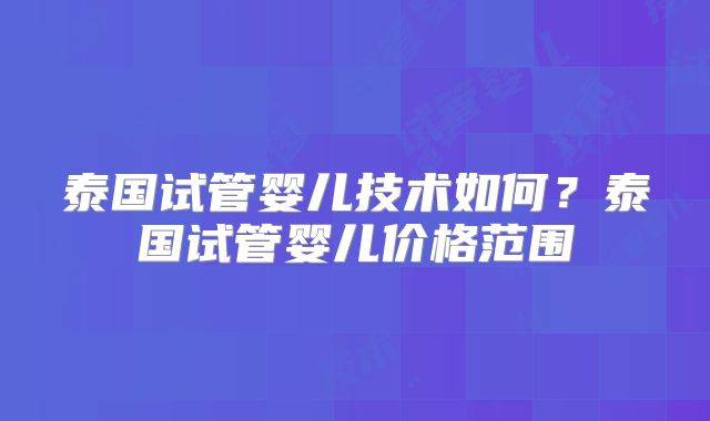 泰国试管婴儿技术如何？泰国试管婴儿价格范围