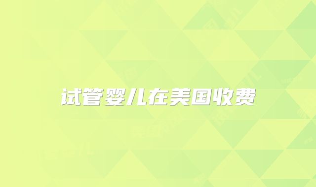 试管婴儿在美国收费
