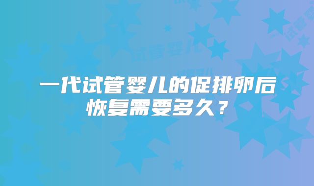 一代试管婴儿的促排卵后恢复需要多久？