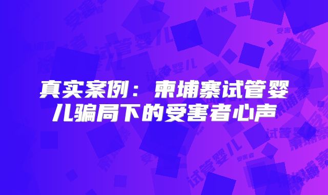 真实案例：柬埔寨试管婴儿骗局下的受害者心声
