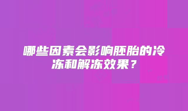 哪些因素会影响胚胎的冷冻和解冻效果？