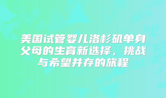 美国试管婴儿洛杉矶单身父母的生育新选择，挑战与希望并存的旅程