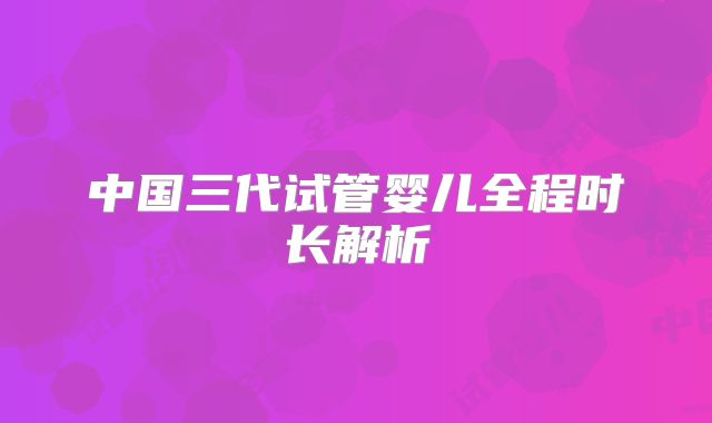 中国三代试管婴儿全程时长解析