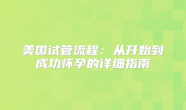 美国试管流程：从开始到成功怀孕的详细指南