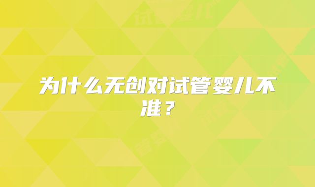 为什么无创对试管婴儿不准？