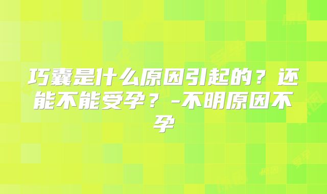 巧囊是什么原因引起的？还能不能受孕？-不明原因不孕