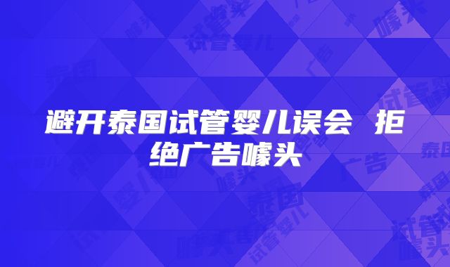 避开泰国试管婴儿误会 拒绝广告噱头