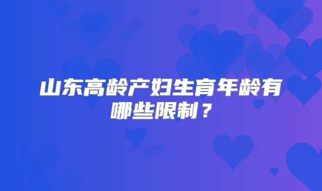 山东高龄产妇生育年龄有哪些限制？