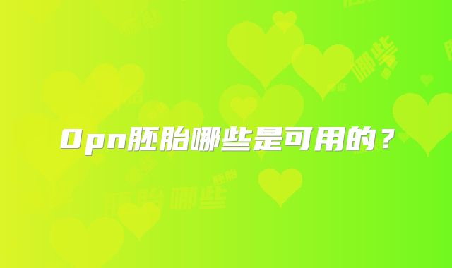 0pn胚胎哪些是可用的？