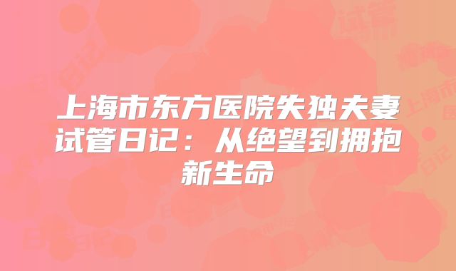 上海市东方医院失独夫妻试管日记：从绝望到拥抱新生命