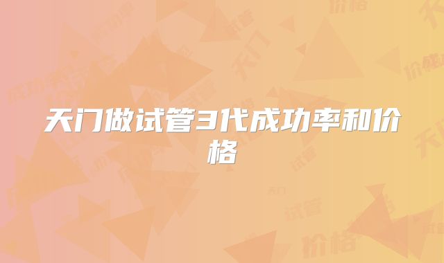 天门做试管3代成功率和价格