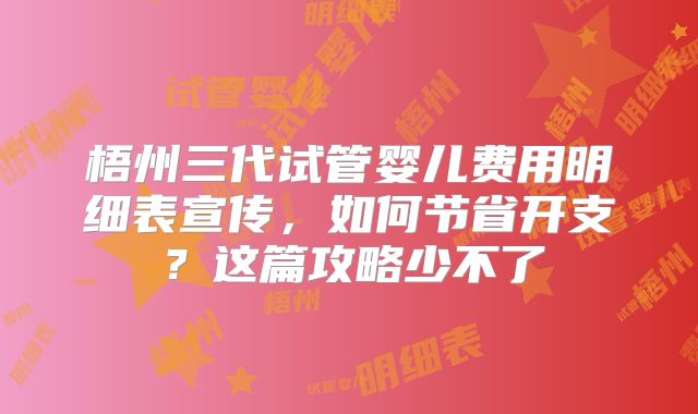 梧州三代试管婴儿费用明细表宣传，如何节省开支？这篇攻略少不了