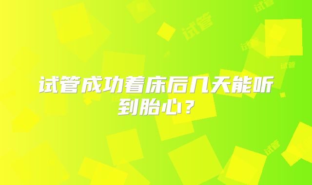 试管成功着床后几天能听到胎心？