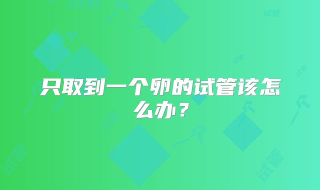 只取到一个卵的试管该怎么办？