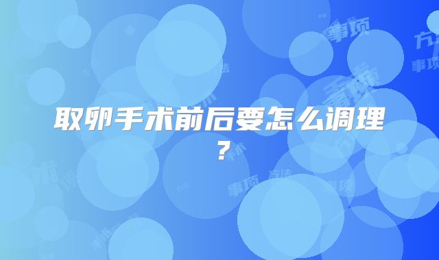 取卵手术前后要怎么调理？