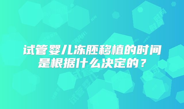 试管婴儿冻胚移植的时间是根据什么决定的？