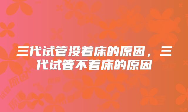 三代试管没着床的原因，三代试管不着床的原因