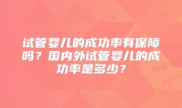 试管婴儿的成功率有保障吗？国内外试管婴儿的成功率是多少？