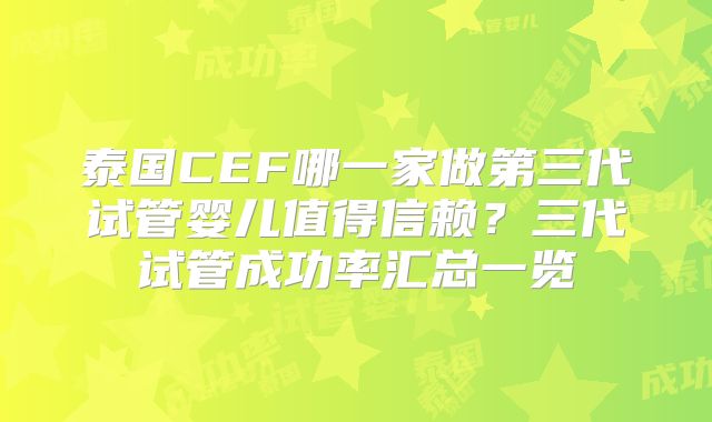 泰国CEF哪一家做第三代试管婴儿值得信赖？三代试管成功率汇总一览