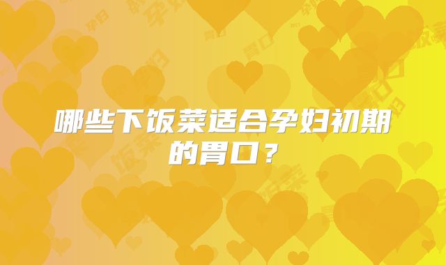 哪些下饭菜适合孕妇初期的胃口？