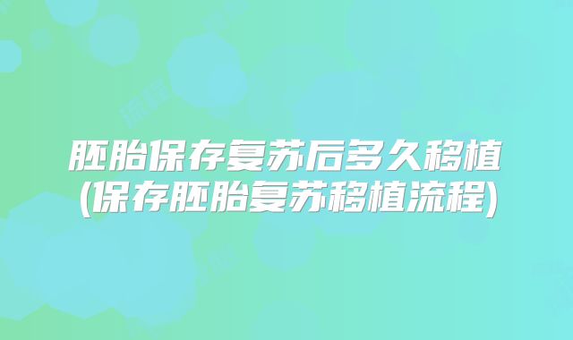 胚胎保存复苏后多久移植(保存胚胎复苏移植流程)