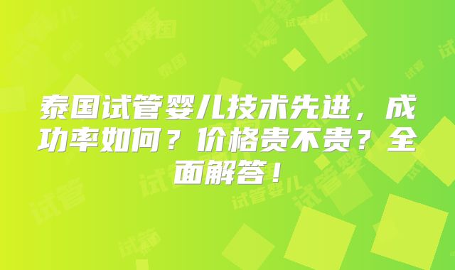 泰国试管婴儿技术先进，成功率如何？价格贵不贵？全面解答！