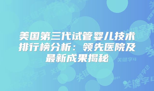 美国第三代试管婴儿技术排行榜分析:领先医院及最新成果揭秘