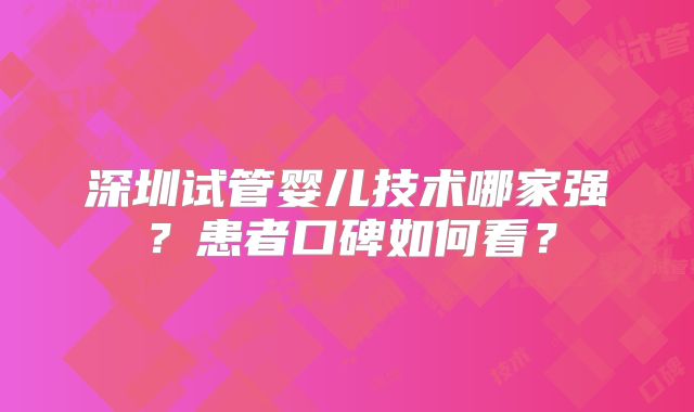 深圳试管婴儿技术哪家强？患者口碑如何看？