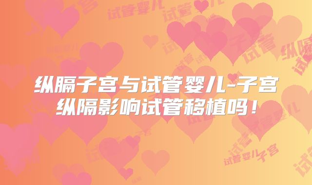 纵膈子宫与试管婴儿-子宫纵隔影响试管移植吗！