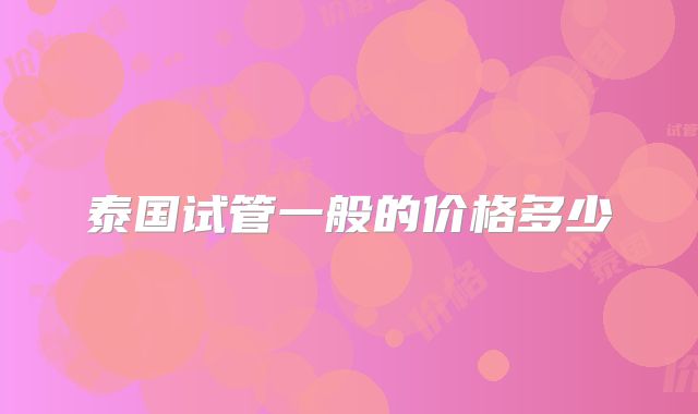 泰国试管一般的价格多少
