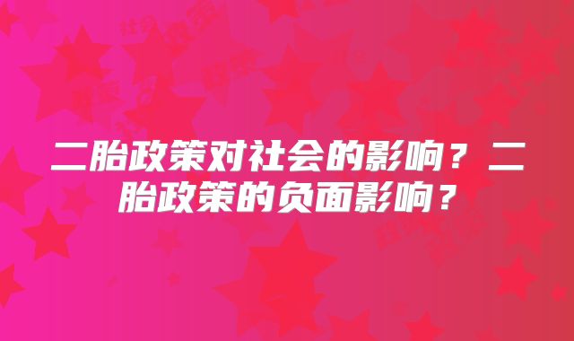 二胎政策对社会的影响？二胎政策的负面影响？