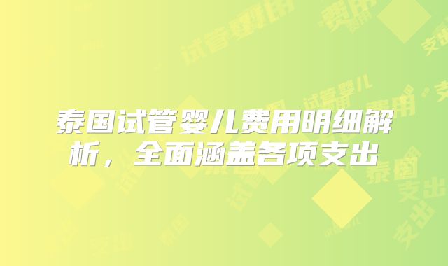 泰国试管婴儿费用明细解析，全面涵盖各项支出
