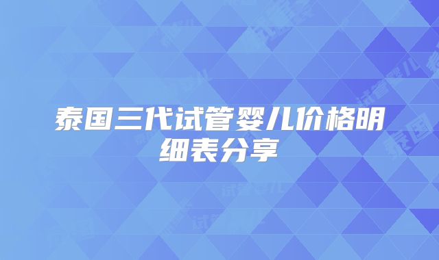 泰国三代试管婴儿价格明细表分享