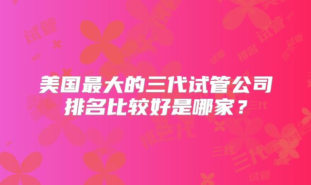 美国最大的三代试管公司排名比较好是哪家?