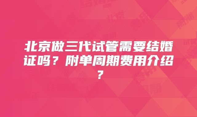 北京做三代试管需要结婚证吗？附单周期费用介绍？