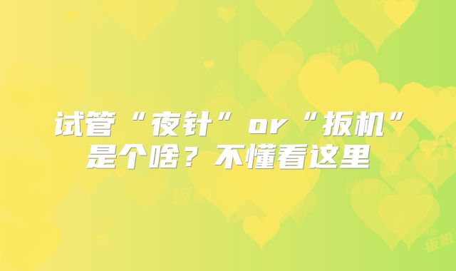 试管“夜针”or“扳机”是个啥？不懂看这里