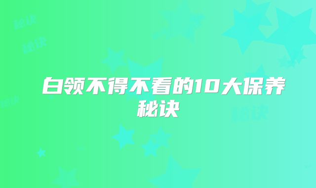 ​白领不得不看的10大保养秘诀