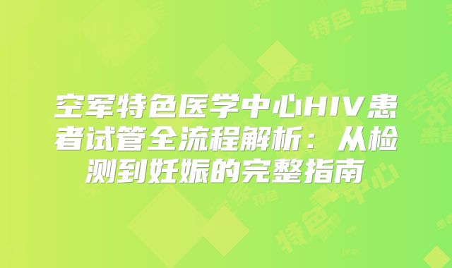 空军特色医学中心HIV患者试管全流程解析：从检测到妊娠的完整指南
