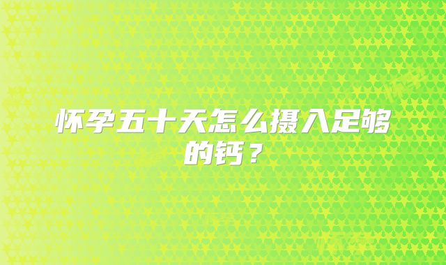 怀孕五十天怎么摄入足够的钙?
