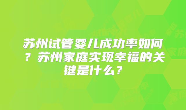 苏州试管婴儿成功率如何？苏州家庭实现幸福的关键是什么？