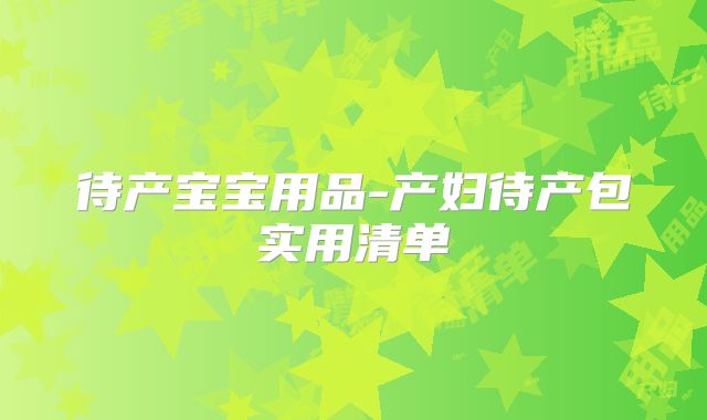 待产宝宝用品-产妇待产包实用清单