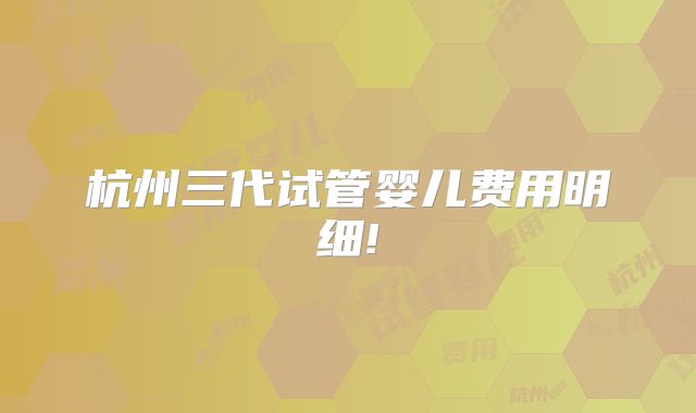 杭州三代试管婴儿费用明细!