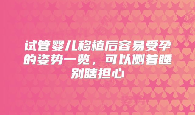 试管婴儿移植后容易受孕的姿势一览，可以侧着睡别瞎担心