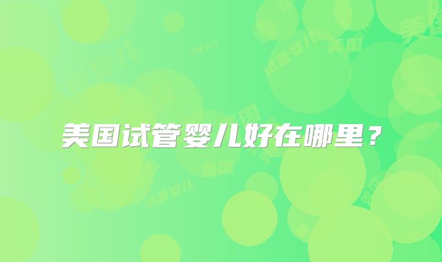 美国试管婴儿好在哪里？