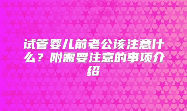 试管婴儿前老公该注意什么？附需要注意的事项介绍