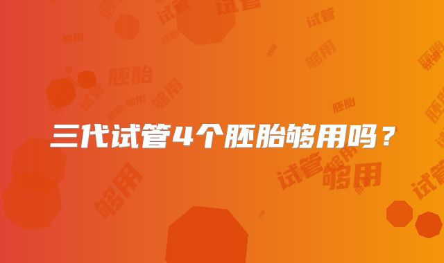 三代试管4个胚胎够用吗？