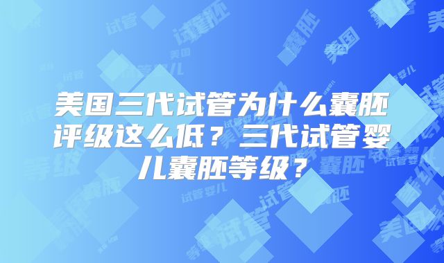 美国三代试管为什么囊胚评级这么低?三代试管婴儿囊胚等级?