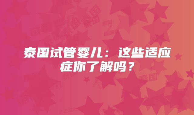 泰国试管婴儿：这些适应症你了解吗？