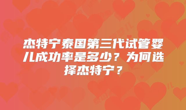 杰特宁泰国第三代试管婴儿成功率是多少？为何选择杰特宁？